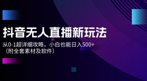 【第11216期】抖音无人直播新玩法，从0-1超详细攻略，小白也能日入500+