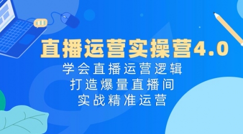 【10569】直播运营实操营4.0：学会直播运营逻辑，打造爆量直播间，实战精准运营