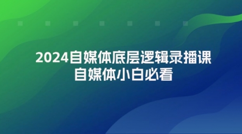 【第11261期】2024自媒体底层逻辑录播课，自媒体小白必看