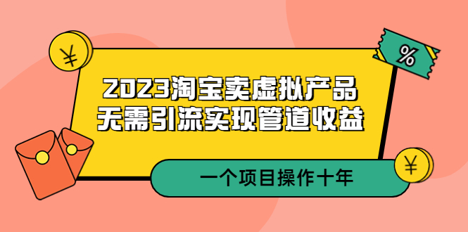 【5390】2023淘宝卖虚拟产品，无需引流实现管道收益 一个项目能操作十年