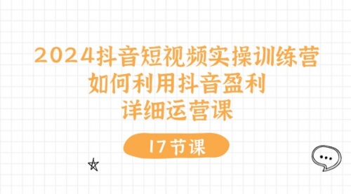 【10571】2024抖音短视频实操训练营：如何利用抖音盈利，详细运营课（17节视频课）