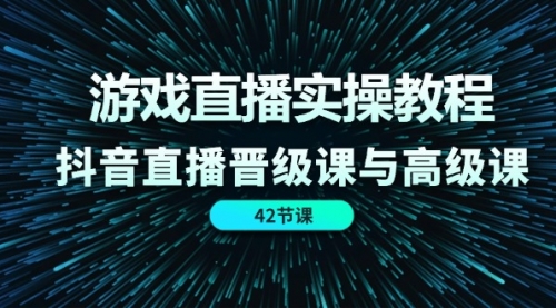 【第10986期】游戏直播实操教程，抖音直播晋级课与高级课