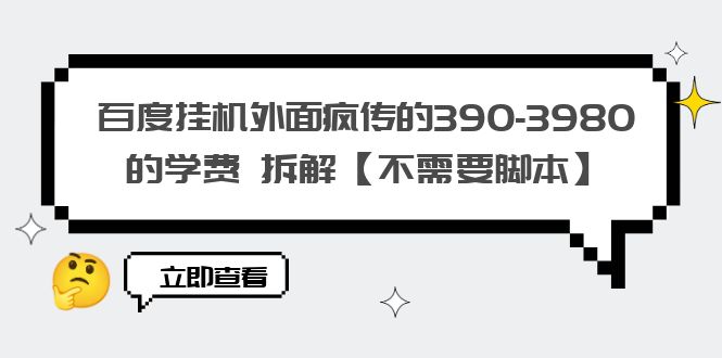 【6187】百度挂机外面疯传的390-3980的学费 拆解【不需要脚本】