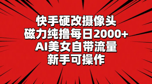 【9165】快手硬改摄像头，磁力纯撸每日2000+，AI美女自带流量