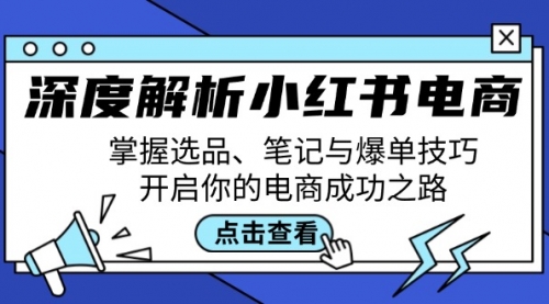 【第11554期】深度解析小红书电商：掌握选品、笔记与爆单技巧，开启你的电商成功之路