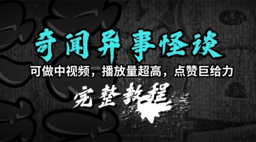 【9316】奇闻异事怪谈完整教程，可做中视频，播放量超高，点赞巨给力（教程+素材）