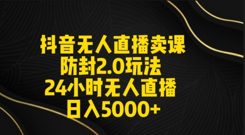 【9166】抖音无人直播卖课防封2.0玩法 打造日不落直播间 日入5000+附直播素材+音频