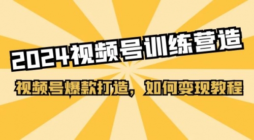 【10704】2024视频号训练营，视频号爆款打造，如何变现教程（20节课）