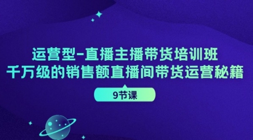 【第11211期】运营型-直播主播带货培训班，千万级的销售额直播间带货运营秘籍