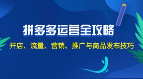 【第11382期】2024拼多多运营全攻略：开店、流量、营销、推广与商品发布技巧