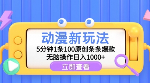 【9328】动漫新玩法，5分钟1条100原创条条爆款，无脑操作日入1000+