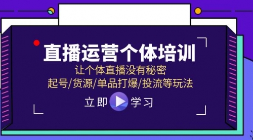 【第11031期】直播运营个体培训，让个体直播没有秘密，起号/货源/单品打爆/投流等玩法