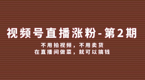 【第11313期】视频号/直播涨粉-第2期，不用拍视频，不用卖货，在直播间做菜，就可以搞钱