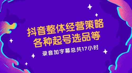 【第11265期】抖音整体经营策略，各种起号选品等 录音加字幕总共17小时