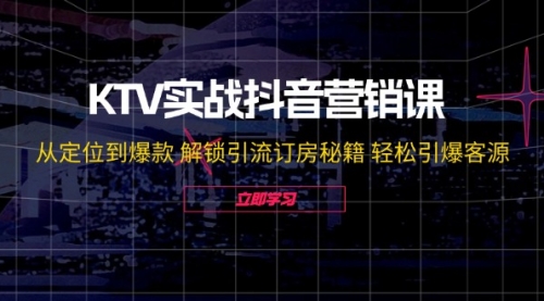 【第11384期】KTV实战抖音营销课：从定位到爆款 解锁引流订房秘籍 轻松引爆客源