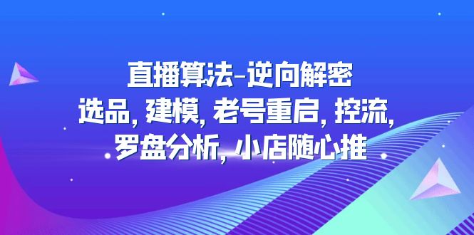 【5076】直播算法-逆向解密：选品，建模，老号重启，控流，罗盘分析，小店随心推