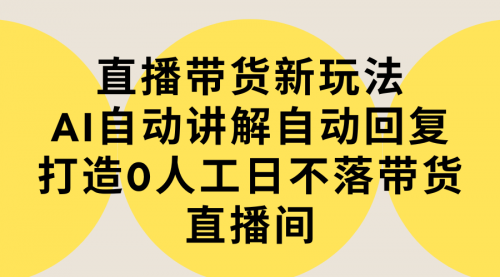 【9278】直播带货新玩法，AI自动讲解自动回复 打造0人工日不落带货直播间-教程+软件