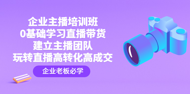 【4815】企业主播培训班：0基础学习直播带货，建立主播团队，玩转直播高转化高成交