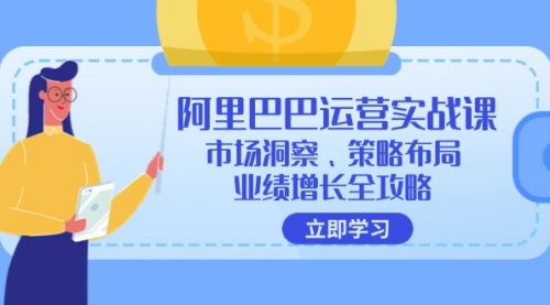 【第11448期】阿里巴巴运营实战课：市场洞察、策略布局、业绩增长全攻略