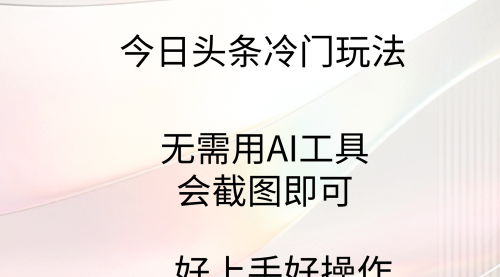 【9374】今日头条冷门玩法，无需用AI工具，会截图即可