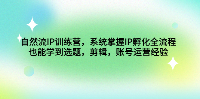 【4820】自然流IP训练营，系统掌握IP孵化全流程，也能学到选题，剪辑，账号运营经验