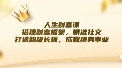 【第11449期】人生财富课：搭建财富框架，精准社交，打造超级长板，成就终身事业