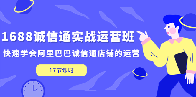 【5231】1688诚信通实战运营班，快速学会阿里巴巴诚信通店铺的运营(17节课)