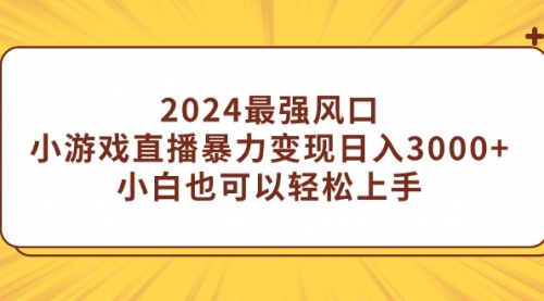 【9290】2024最强风口，小游戏直播暴力变现日入3000+小白也可以轻松上手