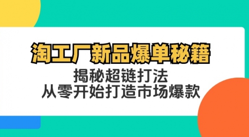 【第11560期】淘工厂新品爆单秘籍：揭秘超链打法，从零开始打造市场爆款