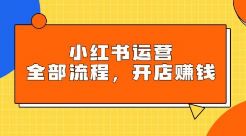 【9468】小红书运营全部流程，掌握小红书玩法规则，开店赚钱