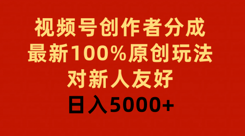 【9425】视频号创作者分成，最新100%原创玩法，对新人友好，日入5000+