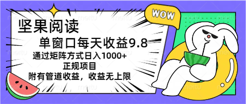 【10846】坚果阅读单窗口每天收益9.8通过矩阵方式日入1000+