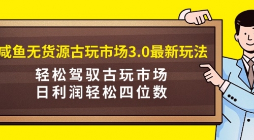 【9293】咸鱼无货源古玩市场3.0最新玩法，轻松驾驭古玩市场，日利润轻松四位数