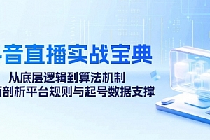 【第11693期】抖音直播实战宝典：从底层逻辑到算法机制，全面剖析平台规则与起号数据