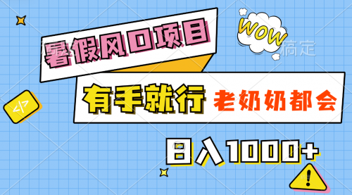 【10848】暑假风口项目，有手就行，老奶奶都会，轻松日入1000+