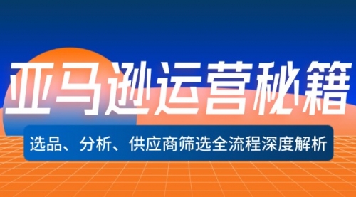 【第11468期】亚马逊运营秘籍：选品、分析、供应商筛选全流程深度解析