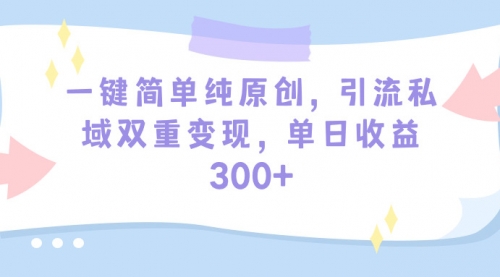 【9430】一键简单纯原创，引流私域双重变现，单日收益300+（教程+素材）