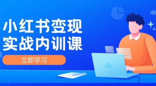 【第11314期】小红书变现实战内训课，0-1实现小红书-IP变现 底层逻辑/实战方法/训练结合