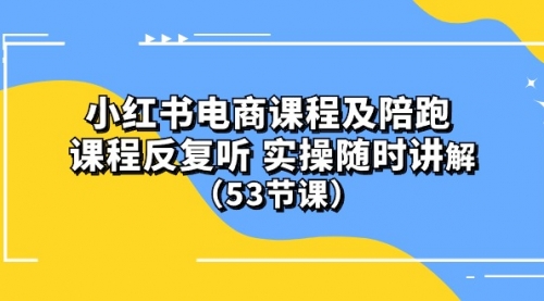 【9985】小红书电商课程陪跑课 课程反复听 实操随时讲解 （53节课）