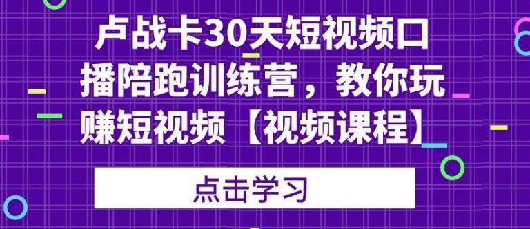 【2157】卢战卡30天短视频口播陪跑训练营，教你玩赚短视频