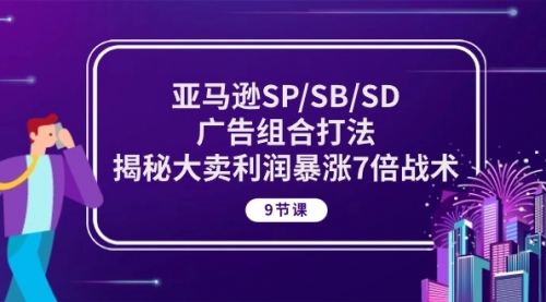 【10381】亚马逊SP/SB/SD广告组合打法，揭秘大卖利润暴涨7倍战术 (9节课)