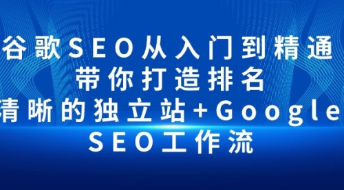 【9986】谷歌SEO从入门到精通 带你打造排名 清晰的独立站+Google SEO工作流