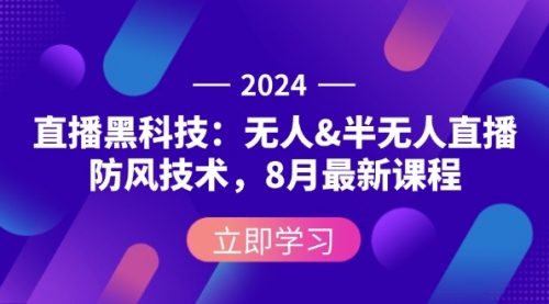 【第11452期】2024直播黑科技：无人&半无人直播防风技术，8月最新课程