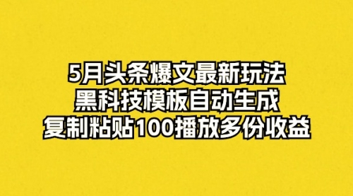 【10164】5月头条爆文最新玩法，黑科技模板自动生成，复制粘贴100播放多份收益