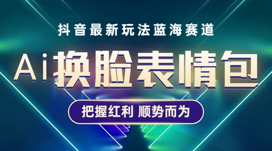 【5601】抖音AI换脸表情包小程序变现最新玩法，单条视频变现1万+普通人也能轻松玩转