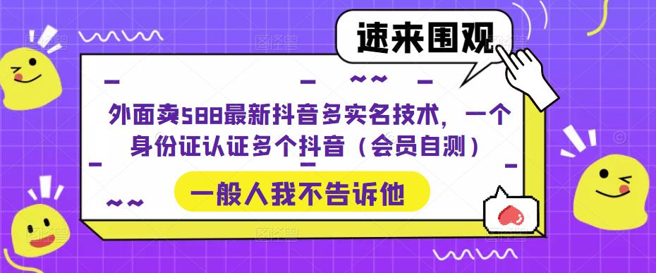 【5323】外面卖588最新抖音多实名技术，一个身份证认证多个抖音（会员自测）