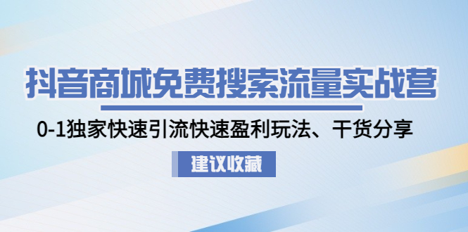 【4902】抖音商城免费搜索流量实战营：0-1独家快速引流快速盈利玩法、干货分享