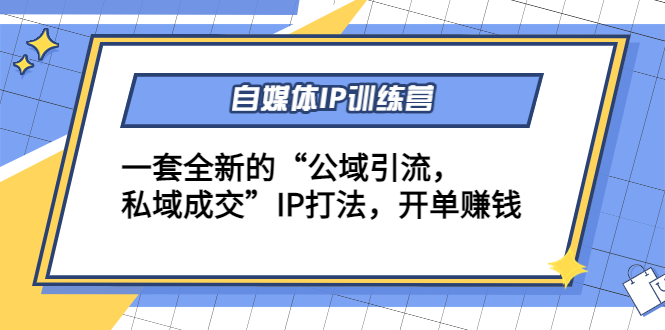 【4468】自媒体IP训练营(12+13)一套全新的“公域引流，私域成交”IP打法 开单赚钱