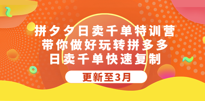 【5311】拼夕夕日卖千单特训营，带你做好玩转拼多多，日卖千单快速复制 (更新至3月)