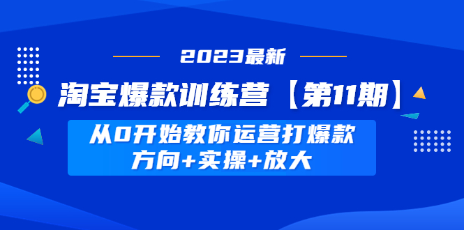 【4905】淘宝爆款训练营【11】 从0开始教你运营打爆款，方向+实操+放大